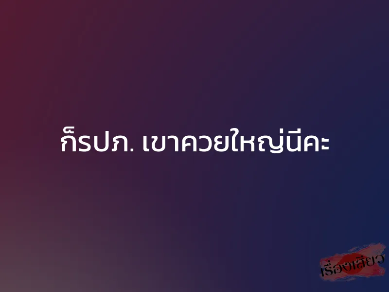 ก็รปภ. เขาควยใหญ่นี่คะ 1 ก็รปภ. เขาควยใหญ่นี่คะ