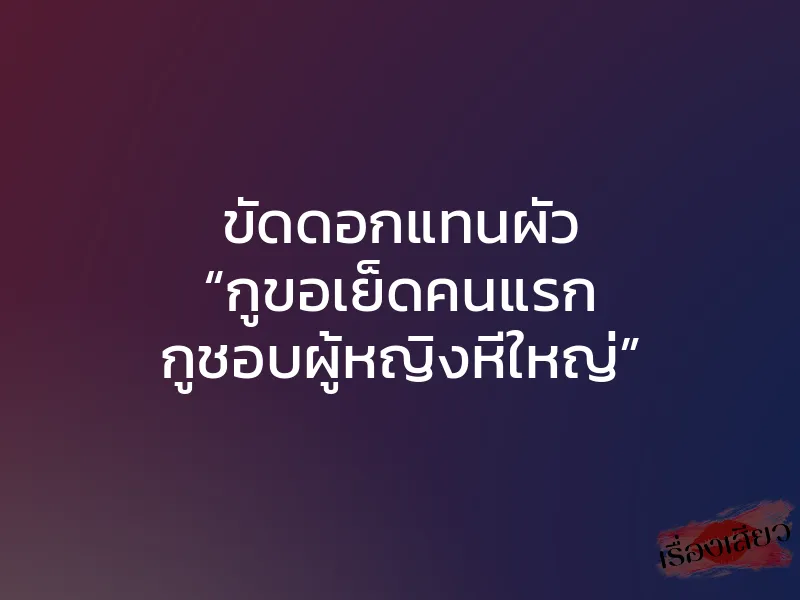 ขัดดอกแทนผัว “กูขอเย็ดคนแรก กูชอบผู้หญิงหีใหญ่” 1 ขัดดอกแทนผัว “กูขอเย็ดคนแรก กูชอบผู้หญิงหีใหญ่”