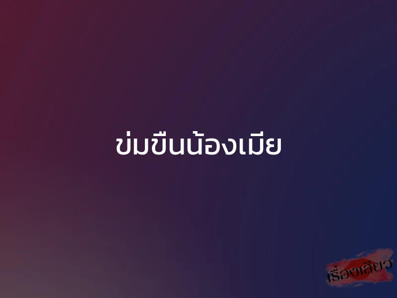 ข่มขืนน้องเมีย 1 ข่มขืนน้องเมีย