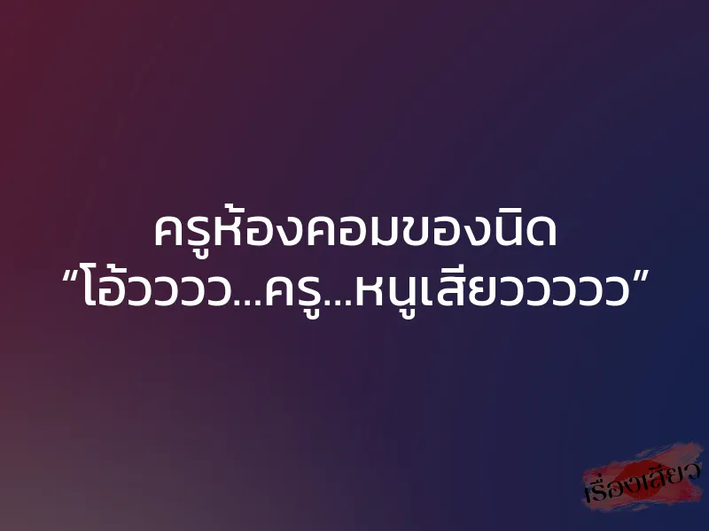ครูห้องคอมของนิด “โอ้วววว…ครู…หนูเสียววววว” 1 ครูห้องคอมของนิด “โอ้วววว…ครู…หนูเสียววววว”