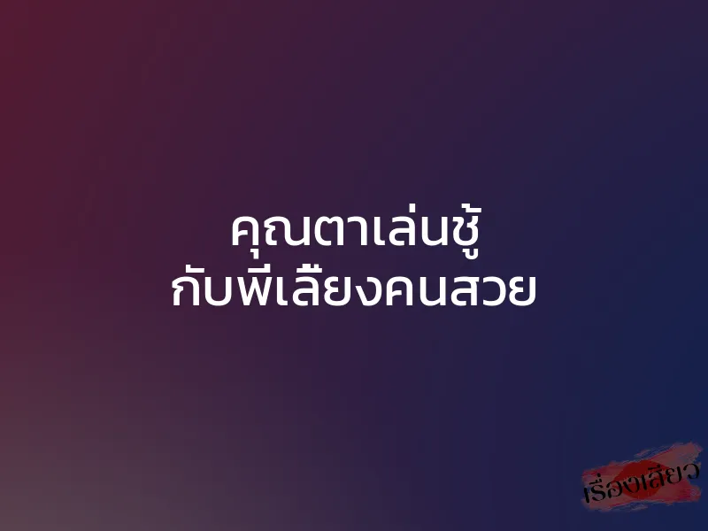 คุณตาเล่นชู้ กับพี่เลี้ยงคนสวย 1 คุณตาเล่นชู้ กับพี่เลี้ยงคนสวย