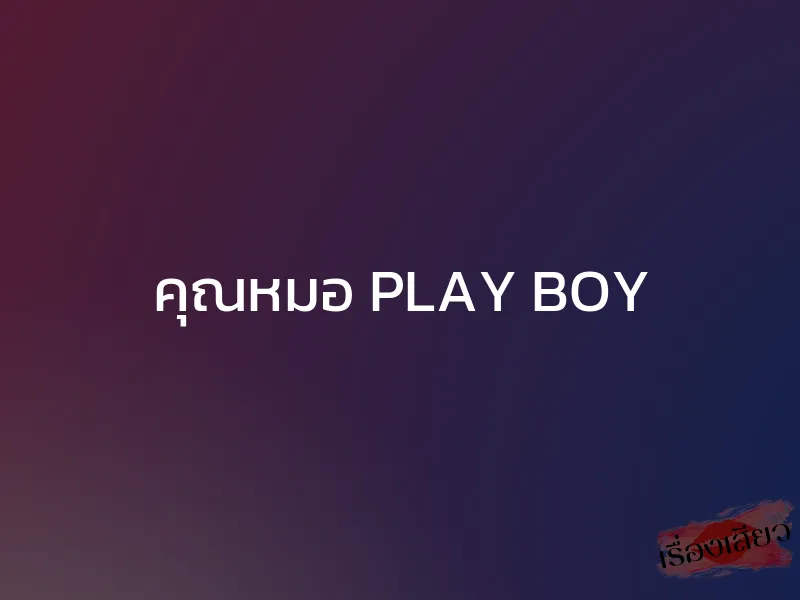 คุณหมอ PLAY BOY 1 คุณหมอ PLAY BOY