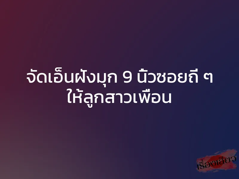 จัดเอ็นฝังมุก 9 นิ้วซอยถี่ ๆ ให้ลูกสาวเพื่อน 1 จัดเอ็นฝังมุก 9 นิ้วซอยถี่ ๆ ให้ลูกสาวเพื่อน
