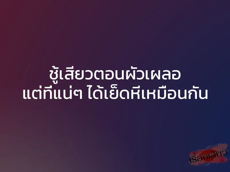 ชู้เสียวตอนผัวเผลอ แต่ที่แน่ๆ ได้เย็ดหีเหมือนกัน 1 ชู้เสียวตอนผัวเผลอ แต่ที่แน่ๆ ได้เย็ดหีเหมือนกัน