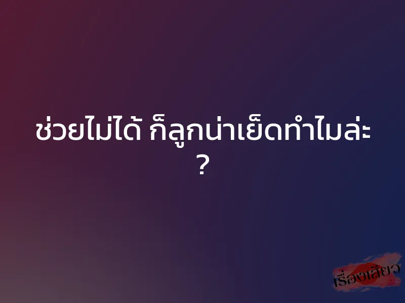 ช่วยไม่ได้ ก็ลูกน่าเย็ดทำไมล่ะ ? 1 ช่วยไม่ได้ ก็ลูกน่าเย็ดทำไมล่ะ ?