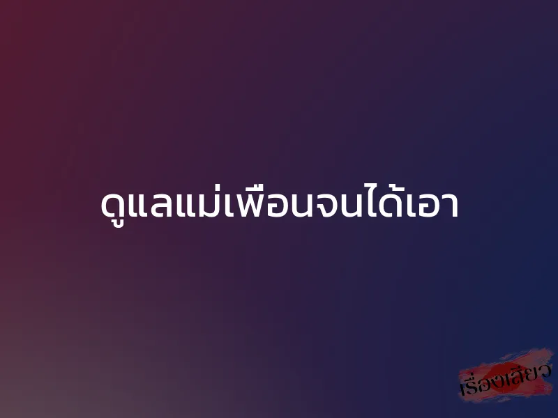 ดูแลแม่เพื่อนจนได้เอา 1 ดูแลแม่เพื่อนจนได้เอา