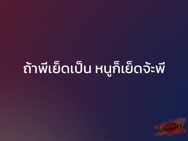 ถ้าพี่เย็ดเป็น หนูก็เย็ดจ้ะพี่ 1 ถ้าพี่เย็ดเป็น หนูก็เย็ดจ้ะพี่