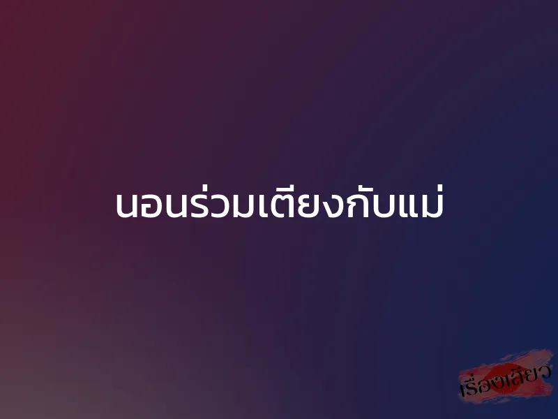 นอนร่วมเตียงกับแม่ 1 นอนร่วมเตียงกับแม่