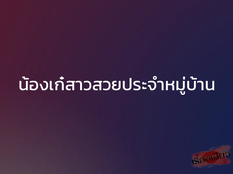 น้องเก๋สาวสวยประจำหมู่บ้าน 1 น้องเก๋สาวสวยประจำหมู่บ้าน