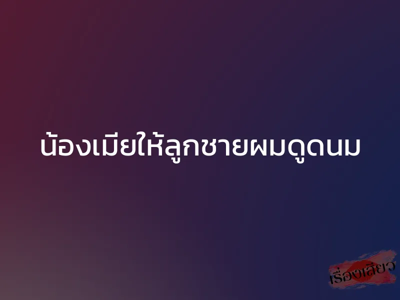 น้องเมียให้ลูกชายผมดูดนม 1 น้องเมียให้ลูกชายผมดูดนม
