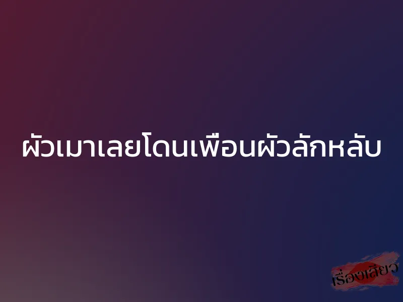 ผัวเมาเลยโดนเพื่อนผัวลักหลับ 1 ผัวเมาเลยโดนเพื่อนผัวลักหลับ