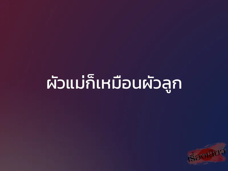 ผัวแม่ก็เหมือนผัวลูก 1 ผัวแม่ก็เหมือนผัวลูก