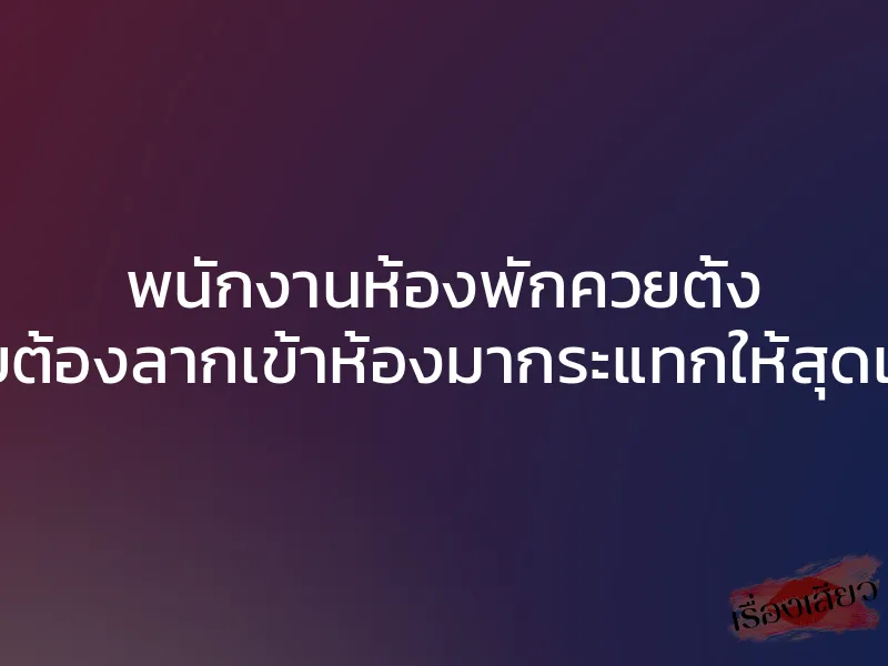 พนักงานห้องพักควยตั้ง เลยต้องลากเข้าห้องมากระแทกให้สุดแรง 1 พนักงานห้องพักควยตั้ง เลยต้องลากเข้าห้องมากระแทกให้สุดแรง
