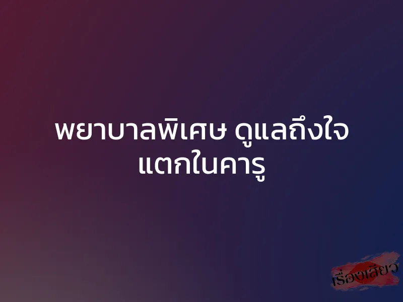 พยาบาลพิเศษ ดูแลถึงใจ แตกในคารู 1 พยาบาลพิเศษ ดูแลถึงใจ แตกในคารู
