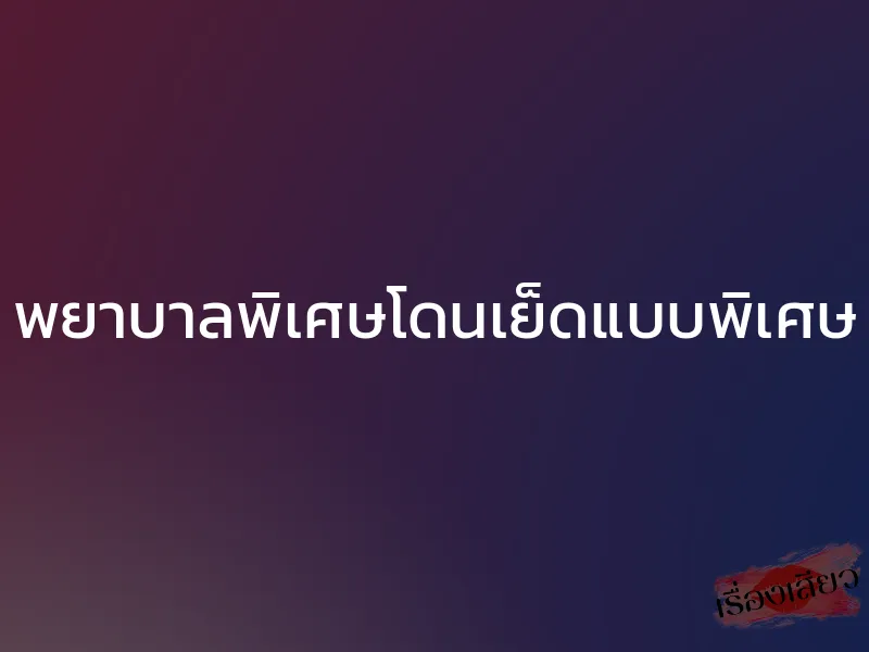 พยาบาลพิเศษโดนเย็ดแบบพิเศษ 1 พยาบาลพิเศษโดนเย็ดแบบพิเศษ