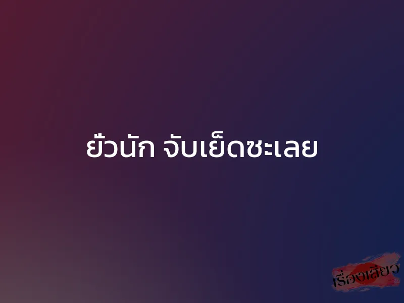 ยั่วนัก จับเย็ดซะเลย 1 ยั่วนัก จับเย็ดซะเลย