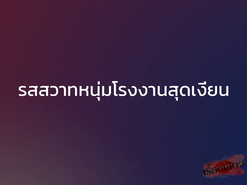 รสสวาทหนุ่มโรงงานสุดเงี่ยน 1 รสสวาทหนุ่มโรงงานสุดเงี่ยน