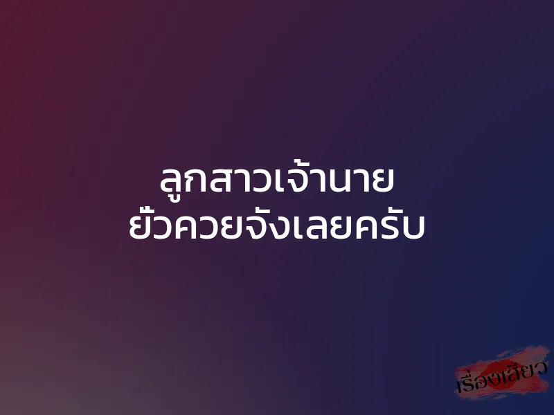 ลูกสาวเจ้านาย ยั่วควยจังเลยครับ 1 ลูกสาวเจ้านาย ยั่วควยจังเลยครับ