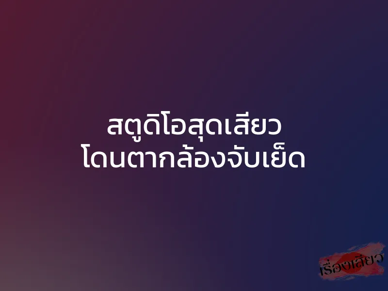 สตูดิโอสุดเสียว โดนตากล้องจับเย็ด 1 สตูดิโอสุดเสียว โดนตากล้องจับเย็ด