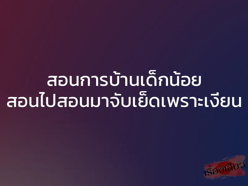 สอนการบ้านเด็กน้อย สอนไปสอนมาจับเย็ดเพราะเงี่ยน 1 สอนการบ้านเด็กน้อย สอนไปสอนมาจับเย็ดเพราะเงี่ยน