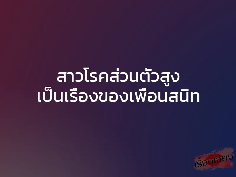 สาวโรคส่วนตัวสูง เป็นเรื่องของเพื่อนสนิท 1 สาวโรคส่วนตัวสูง เป็นเรื่องของเพื่อนสนิท