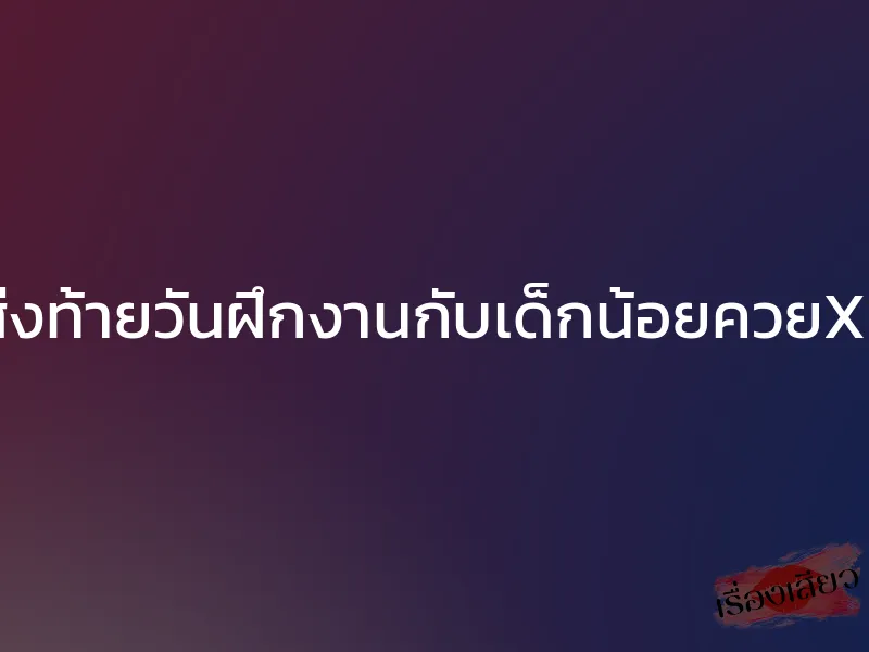 ส่งท้ายวันฝึกงานกับเด็กน้อยควยXL 1 ส่งท้ายวันฝึกงานกับเด็กน้อยควยXL