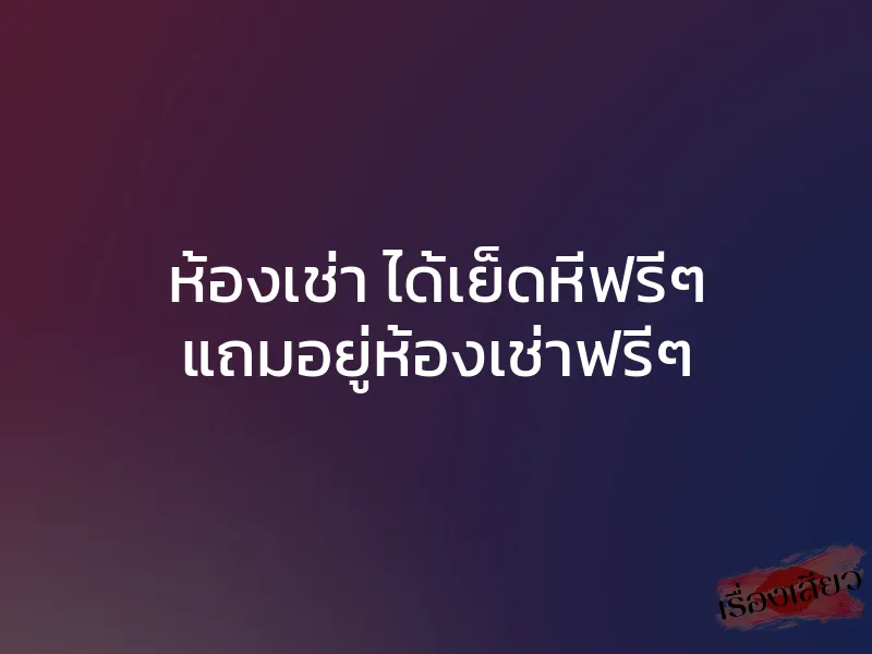 ห้องเช่า ได้เย็ดหีฟรีๆ แถมอยู่ห้องเช่าฟรีๆ 1 ห้องเช่า ได้เย็ดหีฟรีๆ แถมอยู่ห้องเช่าฟรีๆ