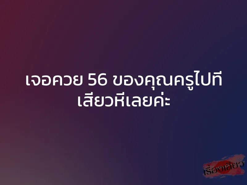 เจอควย 56 ของคุณครูไปที เสียวหีเลยค่ะ 1 เจอควย 56 ของคุณครูไปที เสียวหีเลยค่ะ