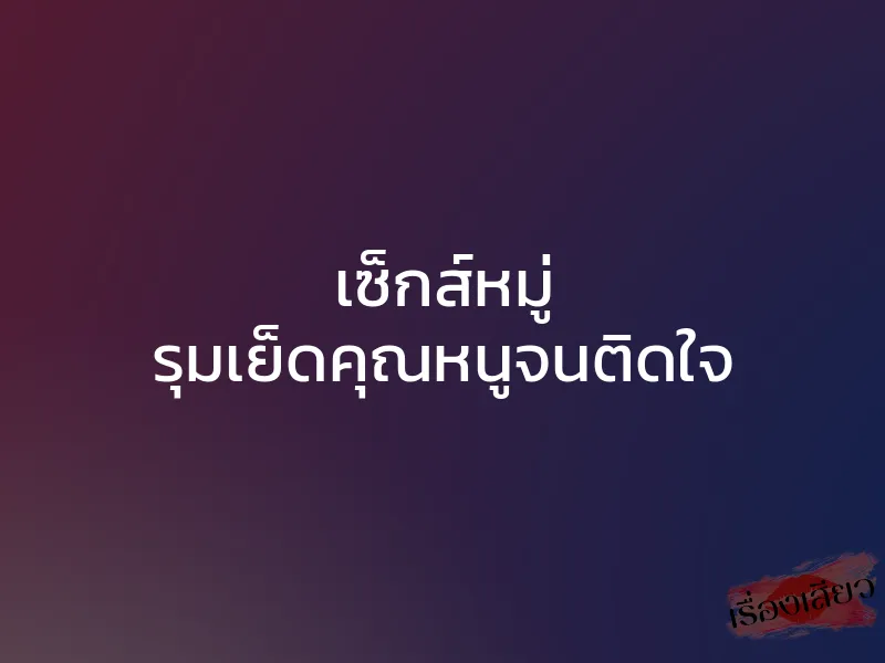 เซ็กส์หมู่ รุมเย็ดคุณหนูจนติดใจ 1 เซ็กส์หมู่ รุมเย็ดคุณหนูจนติดใจ