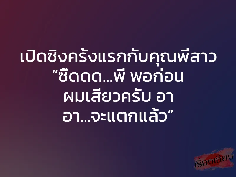 เปิดซิงครั้งแรกกับคุณพี่สาว “ซี้ดดด…พี่ พอก่อน ผมเสียวครับ อา อา…จะแตกแล้ว” 1 เปิดซิงครั้งแรกกับคุณพี่สาว “ซี้ดดด…พี่ พอก่อน ผมเสียวครับ อา อา…จะแตกแล้ว”