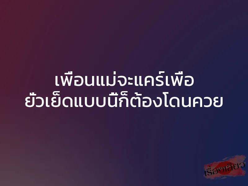 เพื่อนแม่จะแคร์เพื่อ ยั่วเย็ดแบบนี้ก็ต้องโดนควย 1 เพื่อนแม่จะแคร์เพื่อ ยั่วเย็ดแบบนี้ก็ต้องโดนควย
