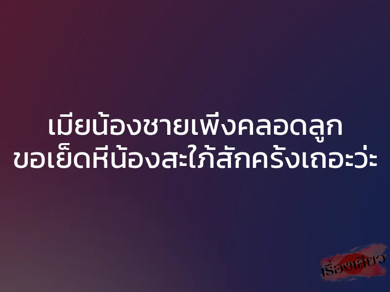 เมียน้องชายเพิ่งคลอดลูก ขอเย็ดหีน้องสะใภ้สักครั้งเถอะว่ะ 1 เมียน้องชายเพิ่งคลอดลูก ขอเย็ดหีน้องสะใภ้สักครั้งเถอะว่ะ