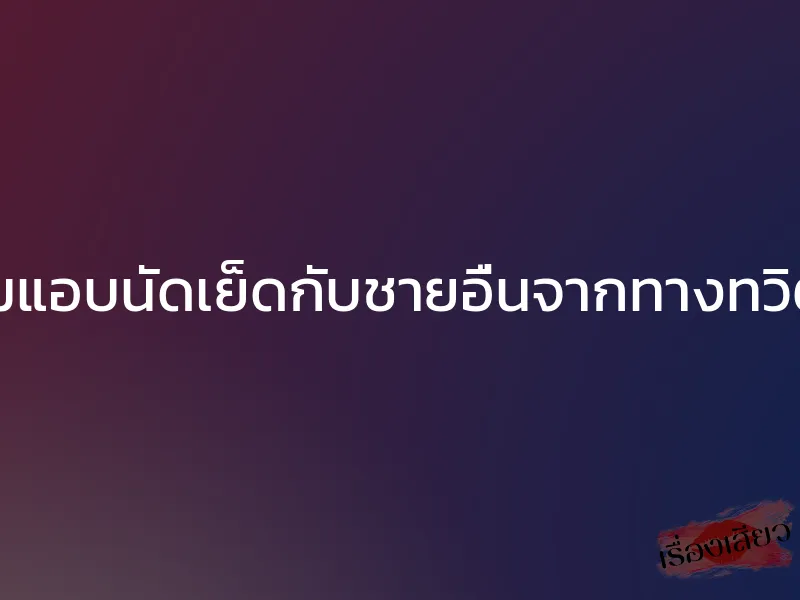 เมียผมแอบนัดเย็ดกับชายอื่นจากทางทวิตเตอร์ 1 เมียผมแอบนัดเย็ดกับชายอื่นจากทางทวิตเตอร์