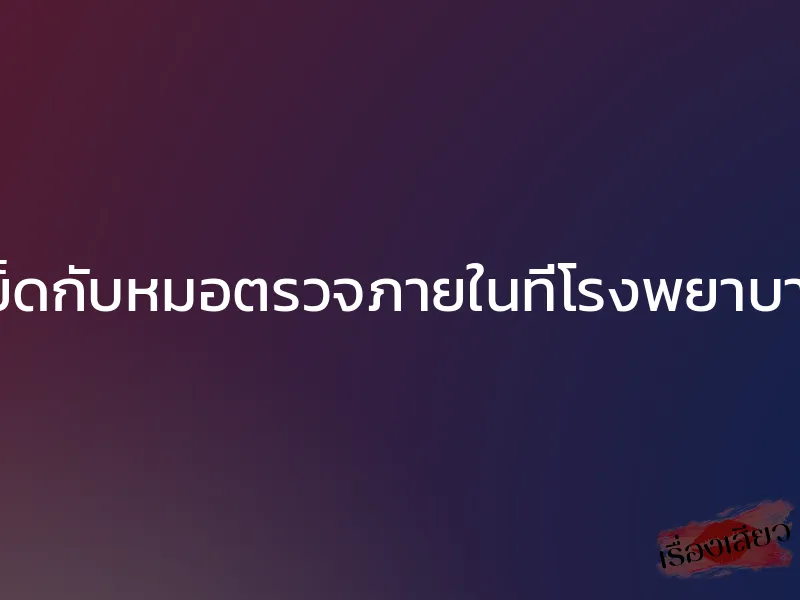 เย็ดกับหมอตรวจภายในที่โรงพยาบาล 1 เย็ดกับหมอตรวจภายในที่โรงพยาบาล