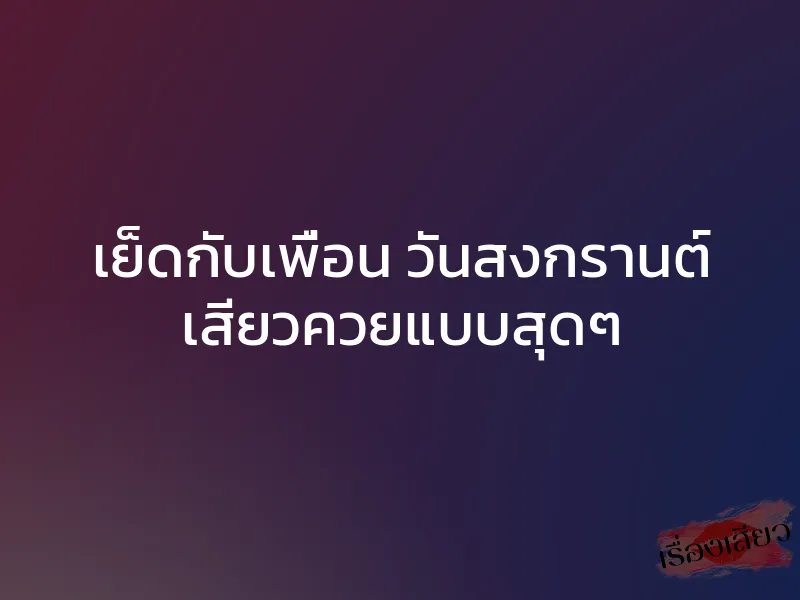 เย็ดกับเพื่อน วันสงกรานต์ เสียวควยแบบสุดๆ 1 เย็ดกับเพื่อน วันสงกรานต์ เสียวควยแบบสุดๆ