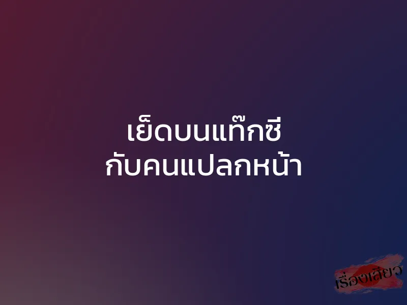 เย็ดบนแท๊กซี่ กับคนแปลกหน้า 1 เย็ดบนแท๊กซี่ กับคนแปลกหน้า