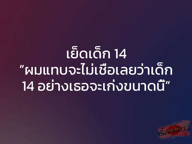 เย็ดเด็ก 14 ”ผมแทบจะไม่เชื่อเลยว่าเด็ก 14 อย่างเธอจะเก่งขนาดนี้” 1 เย็ดเด็ก 14 ”ผมแทบจะไม่เชื่อเลยว่าเด็ก 14 อย่างเธอจะเก่งขนาดนี้”