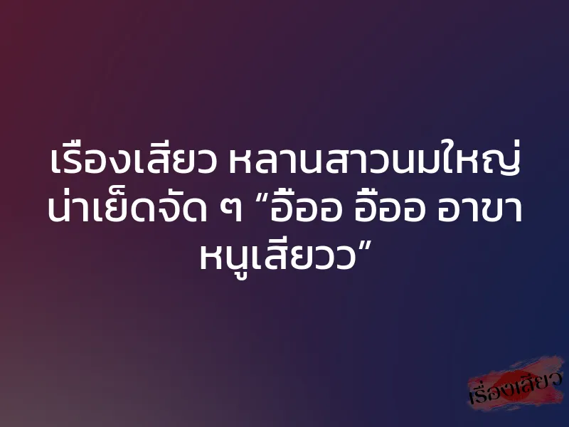 เรื่องเสียว หลานสาวนมใหญ่ น่าเย็ดจัด ๆ “อื้ออ อื้ออ อาขา หนูเสียวว” 1 เรื่องเสียว หลานสาวนมใหญ่ น่าเย็ดจัด ๆ “อื้ออ อื้ออ อาขา หนูเสียวว”