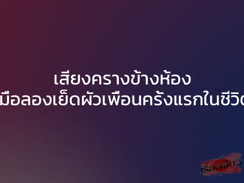 เสียงครางข้างห้อง เมื่อลองเย็ดผัวเพื่อนครั้งแรกในชีวิต 1 เสียงครางข้างห้อง เมื่อลองเย็ดผัวเพื่อนครั้งแรกในชีวิต