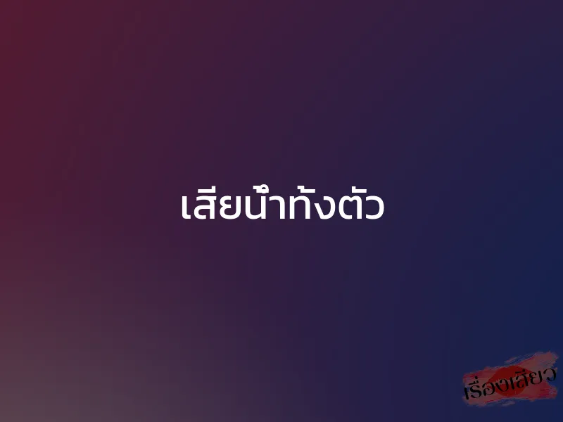 เสียน้ำทั้งตัว 1 เสียน้ำทั้งตัว