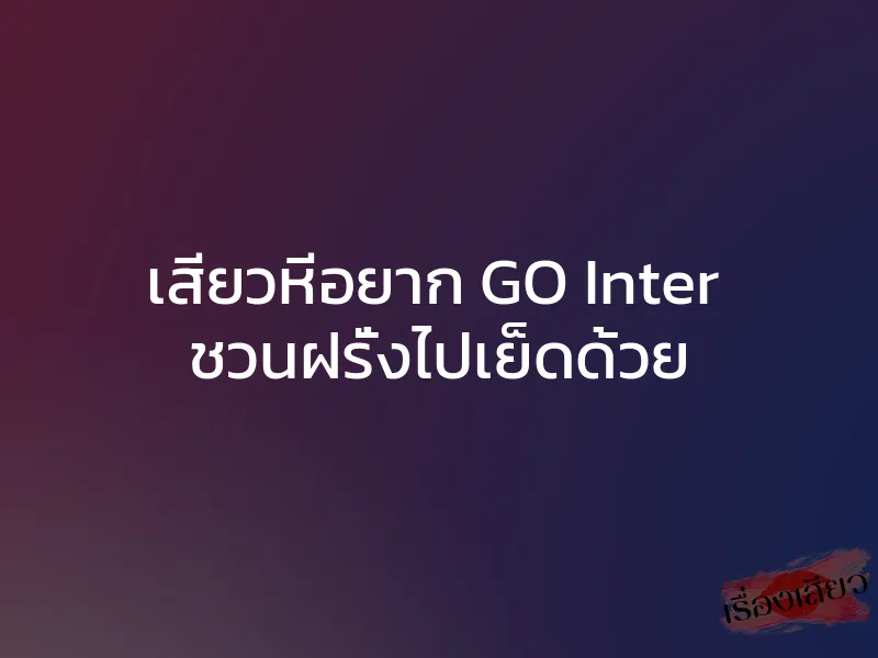 เสียวหีอยาก GO Inter ชวนฝรั่งไปเย็ดด้วย 1 เสียวหีอยาก GO Inter ชวนฝรั่งไปเย็ดด้วย