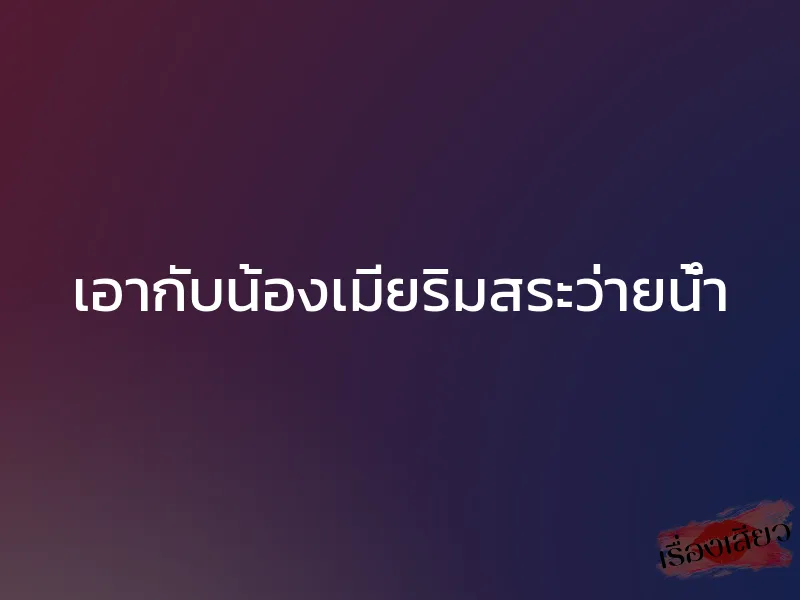 เอากับน้องเมียริมสระว่ายน้ำ 1 เอากับน้องเมียริมสระว่ายน้ำ