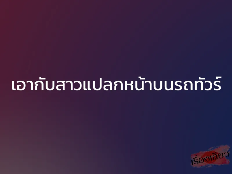 เอากับสาวแปลกหน้าบนรถทัวร์ 1 เอากับสาวแปลกหน้าบนรถทัวร์