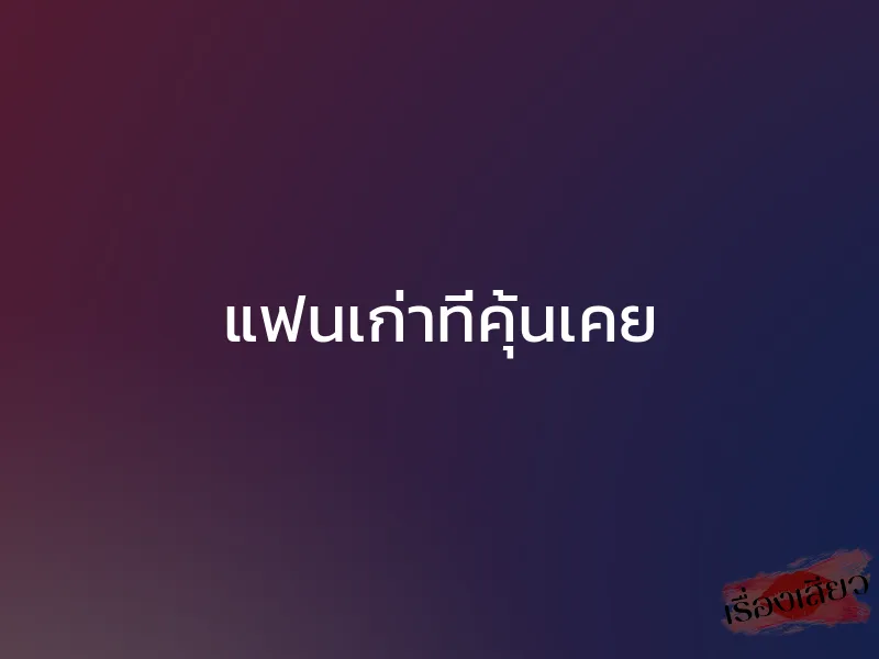 แฟนเก่าที่คุ้นเคย 1 แฟนเก่าที่คุ้นเคย