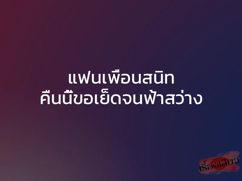 แฟนเพื่อนสนิท คืนนี้ขอเย็ดจนฟ้าสว่าง 1 แฟนเพื่อนสนิท คืนนี้ขอเย็ดจนฟ้าสว่าง