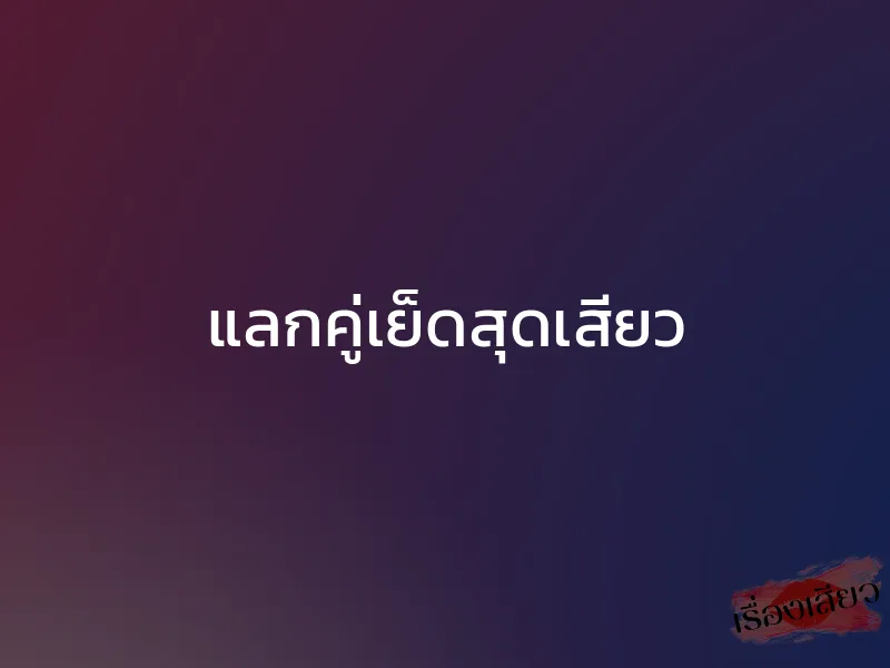 แลกคู่เย็ดสุดเสียว 1 แลกคู่เย็ดสุดเสียว