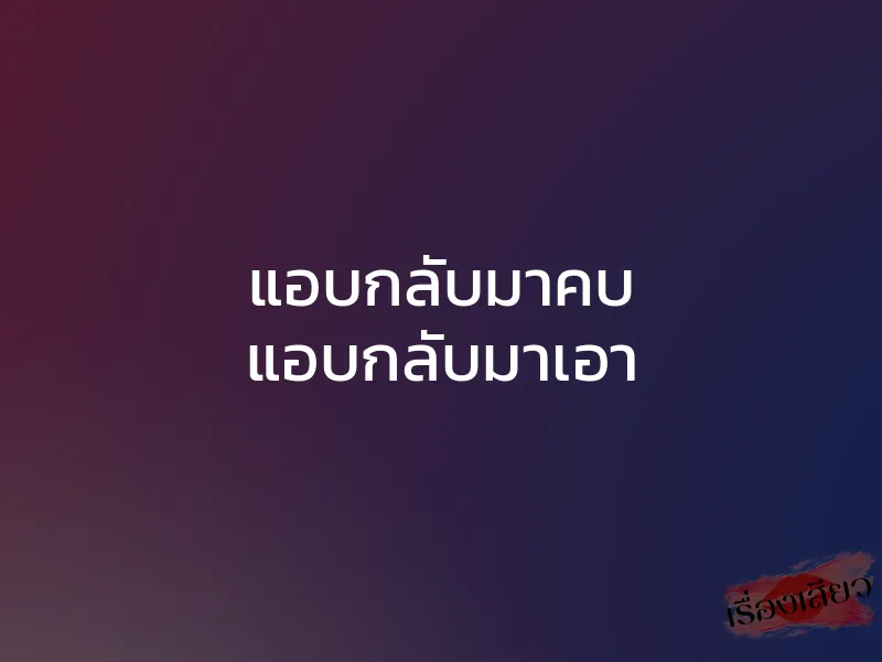 แอบกลับมาคบ แอบกลับมาเอา 1 แอบกลับมาคบ แอบกลับมาเอา