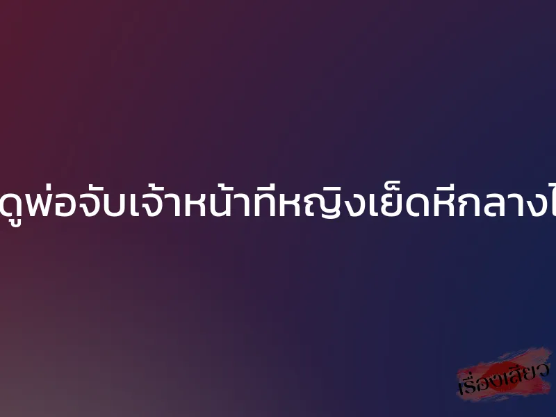 แอบดูพ่อจับเจ้าหน้าที่หญิงเย็ดหีกลางไร่มัน 1 แอบดูพ่อจับเจ้าหน้าที่หญิงเย็ดหีกลางไร่มัน