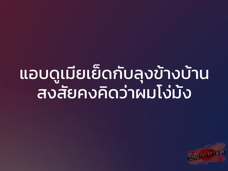 แอบดูเมียเย็ดกับลุงข้างบ้าน สงสัยคงคิดว่าผมโง่มั้ง 1 แอบดูเมียเย็ดกับลุงข้างบ้าน สงสัยคงคิดว่าผมโง่มั้ง