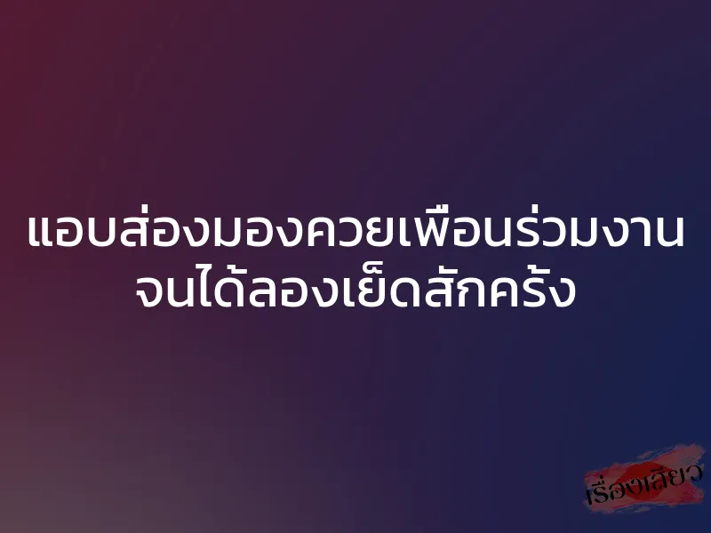 แอบส่องมองควยเพื่อนร่วมงาน จนได้ลองเย็ดสักครั้ง 1 แอบส่องมองควยเพื่อนร่วมงาน จนได้ลองเย็ดสักครั้ง